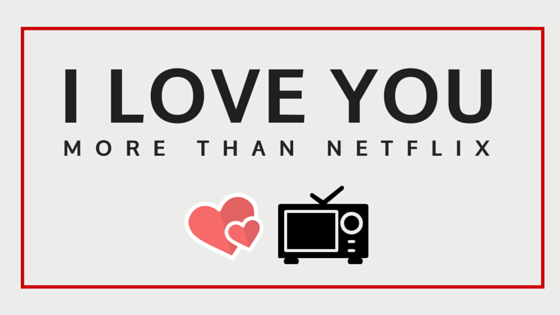 I_love_you_more_than_netflix.png
